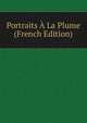 Portraits A La Plume (French Edition), 