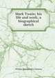 Mark Twain; his life and work; a biographical sketch, William Montgomery Clemens 