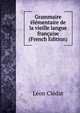 Grammaire elementaire de la vieille langue francaise (French Edition), Leon Cledat 