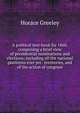 A political text-book for 1860, comprising a brief view of presidential nominations and elections; including all the national platforms ever yet . territories, and of the action of congress, Greeley, Horace 