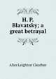 H. P. Blavatsky; a great betrayal, Alice Leighton Cleather 