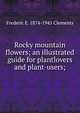 Rocky mountain flowers; an illustrated guide for plantlovers and plant-users;, Frederic E. 1874-1945 Clements 
