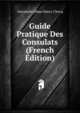 Guide Pratique Des Consulats (French Edition), Alexandre Jehan Henry Clercq 