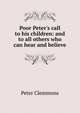 Poor Peter's call to his children: and to all others who can hear and believe, Peter Clemmons 