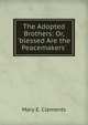 The Adopted Brothers: Or, 'blessed Are the Peacemakers'., Mary E. Clements 