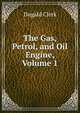 The Gas, Petrol, and Oil Engine, Volume 1, Dugald Clerk 
