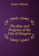 The Rise and Progress of the City of Glasgow, James Cleland 