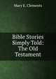 Bible Stories Simply Told: The Old Testament, Mary E. Clements 
