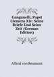 Ganganelli, Papst Clemens Xiv: Seine Briefe Und Seine Zeit (German Edition), Alfred Von Reumont 