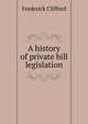 A history of private bill legislation, Frederick Clifford 