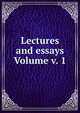 Lectures and essays Volume v. 1, 