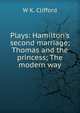Plays: Hamilton's second marriage; Thomas and the princess; The modern way, W K. Clifford 