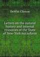 Letters on the natural history and internal resources of the State of New-York microform, DeWitt Clinton 