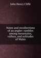 Notes and recollections of an angler: rambles among mountains, valleys, and solitudes of Wales, John Henry Cliffe 