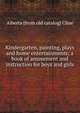 Kindergarten, painting, plays and home entertainments; a book of amusement and instruction for boys and girls, Alberta [from old catalog] Cline 
