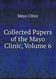 Collected Papers of the Mayo Clinic, Volume 6, Mayo Clinic 