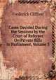 Cases Decided During the Sessions by the Court of Referees On Private Bills in Parliament, Volume 3, Frederick Clifford 