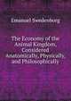 The Economy of the Animal Kingdom, Considered Anatomically, Physically, and Philosophically, Swedenborg, Emanuel, 1688-1772 