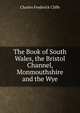 The Book of South Wales, the Bristol Channel, Monmouthshire and the Wye, Charles Frederick Cliffe 