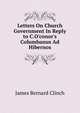 Letters On Church Government In Reply to C.O'conor's Columbanus Ad Hibernos., James Bernard Clinch 