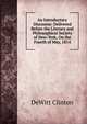 An Introductory Discourse: Delivered Before the Literary and Philosophical Society of New-York, On the Fourth of May, 1814, DeWitt Clinton 
