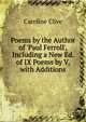 Poems by the Author of 'Paul Ferroll', Including a New Ed. of IX Poems by V, with Additions, Caroline Clive 