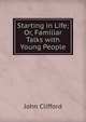 Starting in Life; Or, Familiar Talks with Young People, John Clifford 