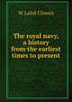The royal navy, a history from the earliest times to present, W Laird Clowes 