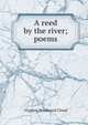 A reed by the river; poems, Virginia Woodward Cloud 