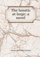 The lunatic at large; a novel, J Storer 1870-1944 Clouston 
