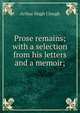Prose remains; with a selection from his letters and a memoir;, Arthur Hugh Clough 