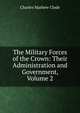 The Military Forces of the Crown: Their Administration and Government, Volume 2, Charles Mathew Clode 