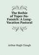 The Bothie of Toper-Na-Fuosich: A Long-Vacation Pastoral, Arthur Hugh Clough 