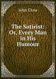 The Satirist: Or, Every Man in His Humour, John Close 