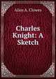 Charles Knight: A Sketch, Alice A. Clowes 