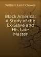 Black America: A Study of the Ex-Slave and His Late Master, William Laird Clowes 