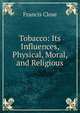 Tobacco: Its Influences, Physical, Moral, and Religious, Francis Close 