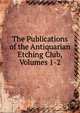The Publications of the Antiquarian Etching Club, Volumes 1-2, 
