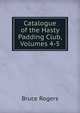 Catalogue of the Hasty Padding Club, Volumes 4-5, Rogers, Bruce, 1870-1957, former owner. DLC 