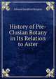 History of Pre-Clusian Botany in Its Relation to Aster, Edward Sandford Burgess 