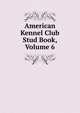 American Kennel Club Stud Book, Volume 6, 