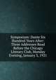 Symposium: Dante Six Hundred Years After: Three Addresses Read Before the Chicago Literary Club, Monday Evening, January 3, 1921, 