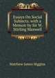 Essays On Social Subjects. with a Memoir by Sir W. Stirling Maxwell, Matthew James Higgins 