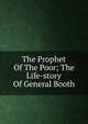 The Prophet Of The Poor; The Life-story Of General Booth, 