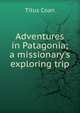 Adventures in Patagonia; a missionary's exploring trip, Titus Coan 