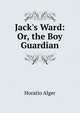 Jack's Ward: Or, the Boy Guardian, Horatio Alger 