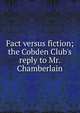Fact versus fiction; the Cobden Club's reply to Mr. Chamberlain, 