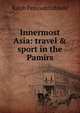Innermost Asia: travel & sport in the Pamirs, Ralph Patteson Cobbold 