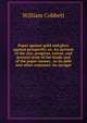 Paper against gold and glory against prosperity; or, An account of the rise, progress, extent, and present state of the funds and of the paper-money . to its debt and other expenses; its navigat, William Cobbett 