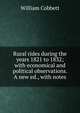 Rural rides during the years 1821 to 1832; with economical and political observations. A new ed., with notes, William Cobbett 